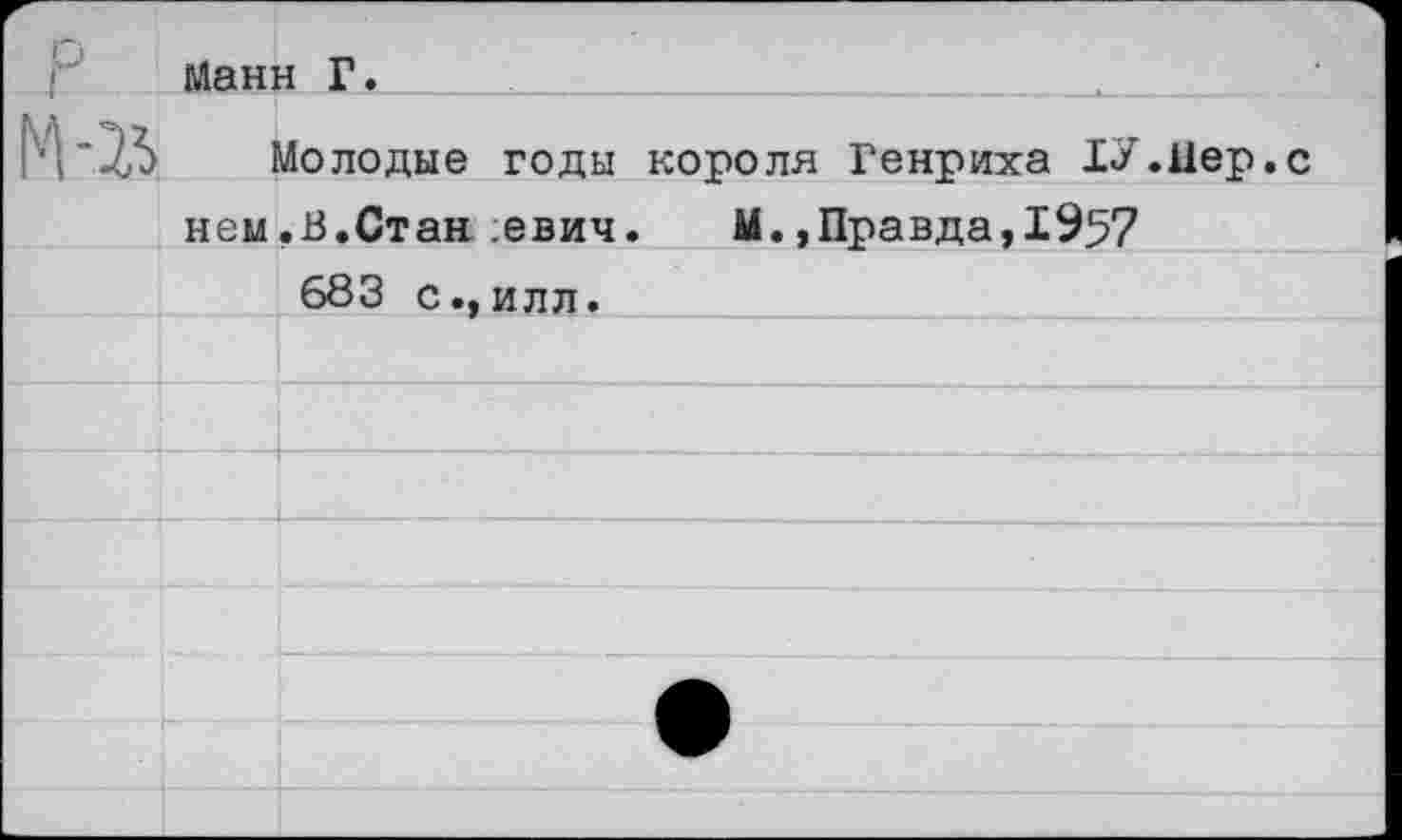 ﻿Манн Г.
Молодые годы короля Генриха ГУ.Нер. нем.В.Стан :евич. М.,Правда,1957
683 с.,илл.